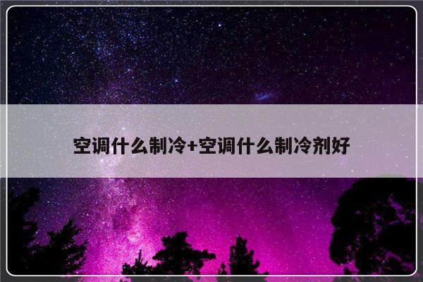 空调什么制冷+空调什么制冷剂好