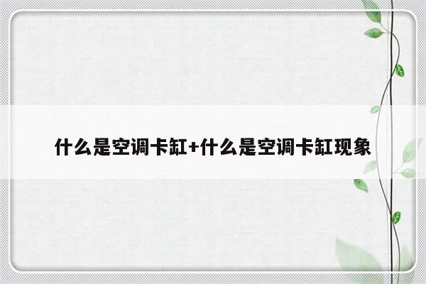 什么是空调卡缸+什么是空调卡缸现象