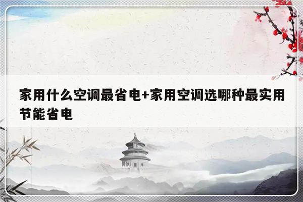 家用什么空调最省电+家用空调选哪种最实用节能省电