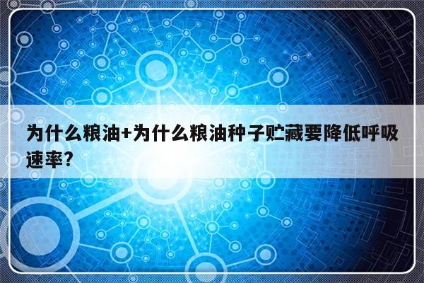 为什么粮油+为什么粮油种子贮藏要降低呼吸速率?