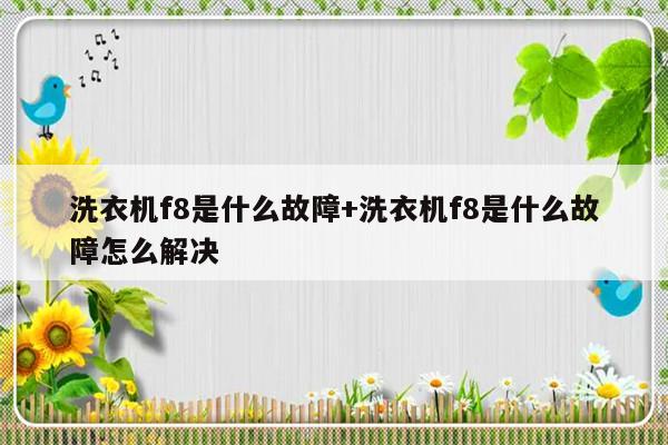 洗衣机f8是什么故障+洗衣机f8是什么故障怎么解决