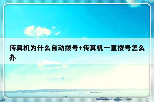 传真机为什么自动拨号+传真机一直拨号怎么办