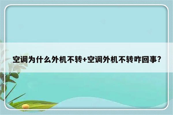 空调为什么外机不转+空调外机不转咋回事?