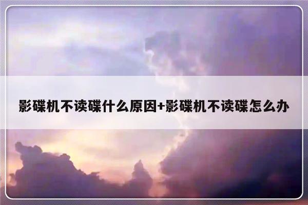 影碟机不读碟什么原因+影碟机不读碟怎么办