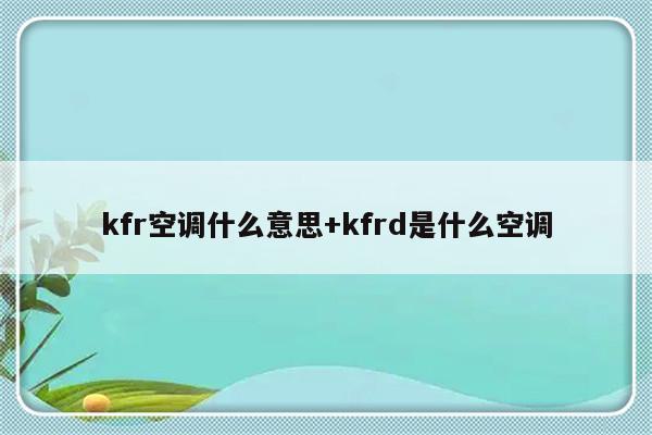 kfr空调什么意思+kfrd是什么空调