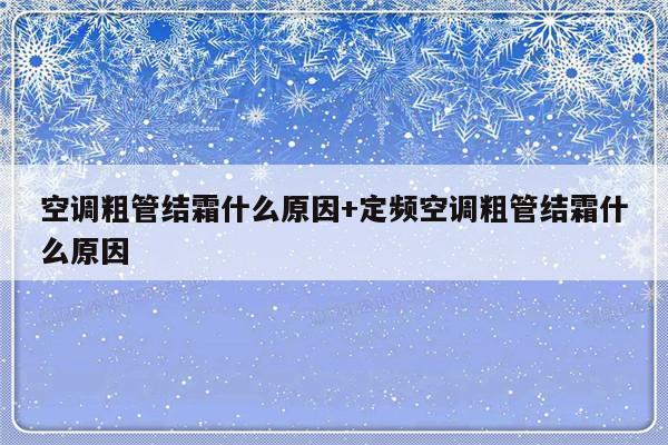 空调粗管结霜什么原因+定频空调粗管结霜什么原因