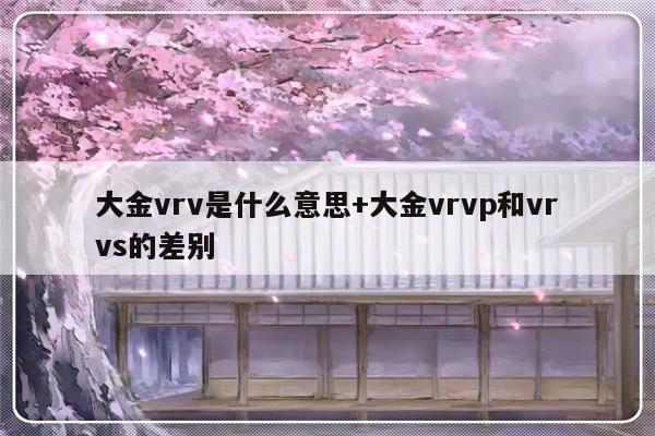 大金vrv是什么意思+大金vrvp和vrvs的差别