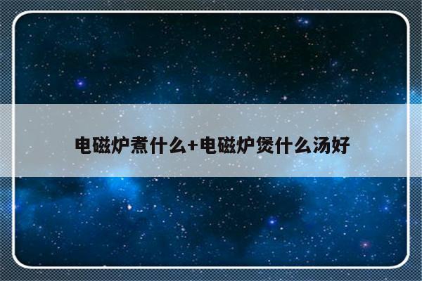 电磁炉煮什么+电磁炉煲什么汤好