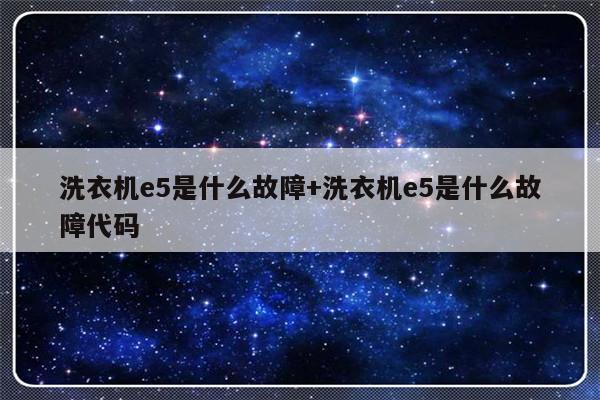 洗衣机e5是什么故障+洗衣机e5是什么故障代码