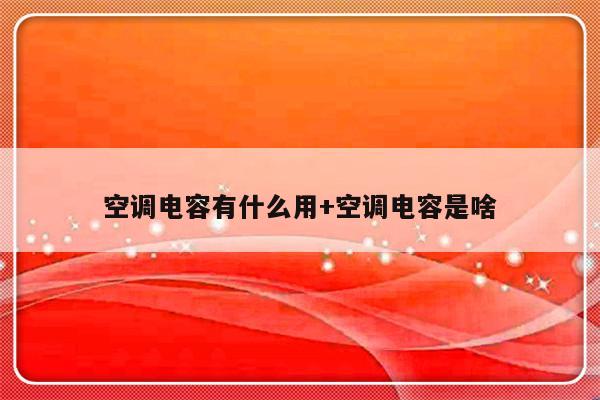 空调电容有什么用+空调电容是啥