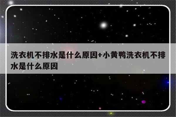 洗衣机不排水是什么原因+小黄鸭洗衣机不排水是什么原因