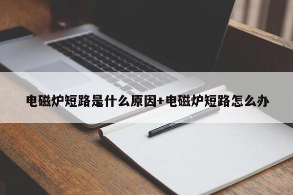 电磁炉短路是什么原因+电磁炉短路怎么办