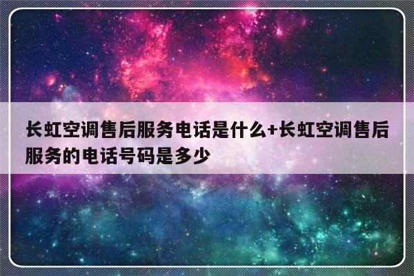 长虹空调售后服务电话是什么+长虹空调售后服务的电话号码是多少