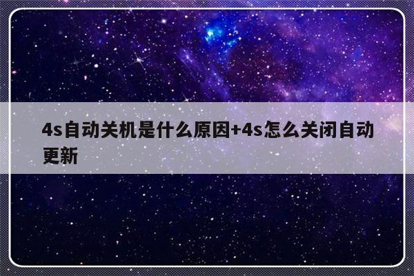 4s自动关机是什么原因+4s怎么关闭自动更新