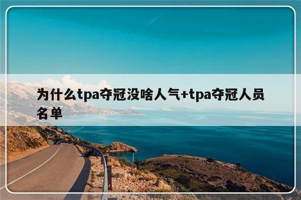为什么tpa夺冠没啥人气+tpa夺冠人员名单