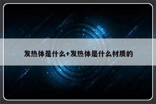 发热体是什么+发热体是什么材质的