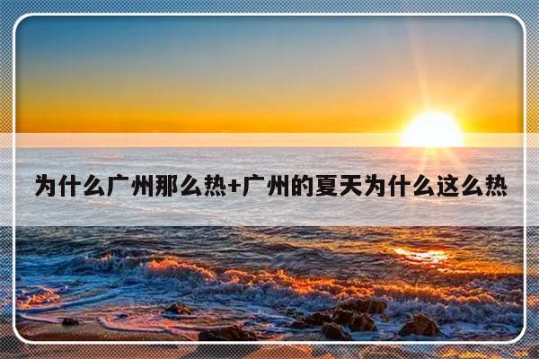 为什么广州那么热+广州的夏天为什么这么热