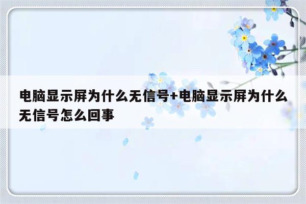 电脑显示屏为什么无信号+电脑显示屏为什么无信号怎么回事
