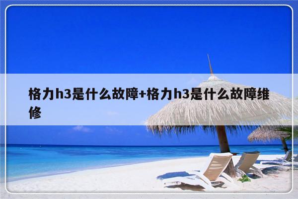 格力h3是什么故障+格力h3是什么故障维修