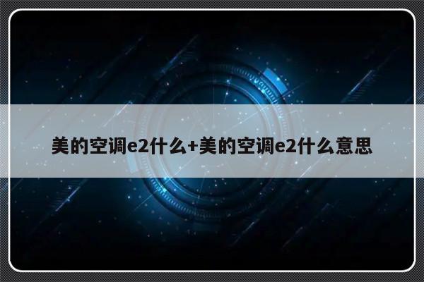 美的空调e2什么+美的空调e2什么意思