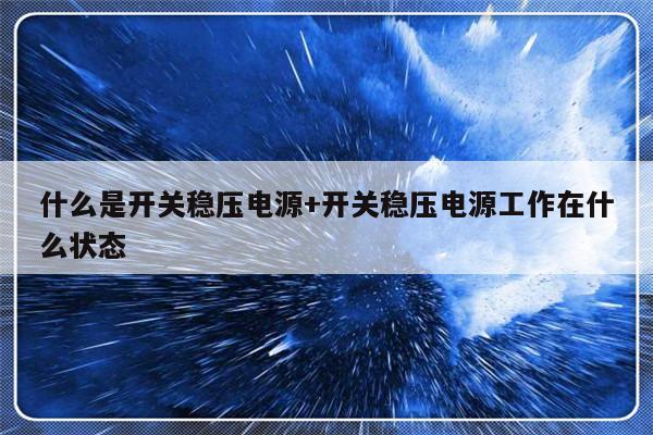 什么是开关稳压电源+开关稳压电源工作在什么状态