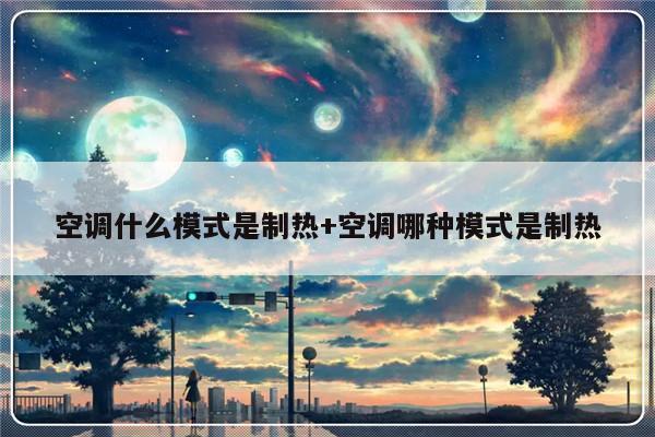 空调什么模式是制热+空调哪种模式是制热