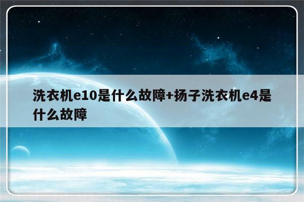 洗衣机e10是什么故障+扬子洗衣机e4是什么故障