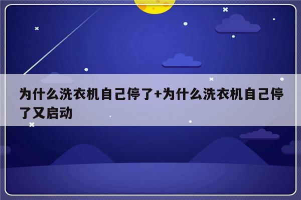 为什么洗衣机自己停了+为什么洗衣机自己停了又启动