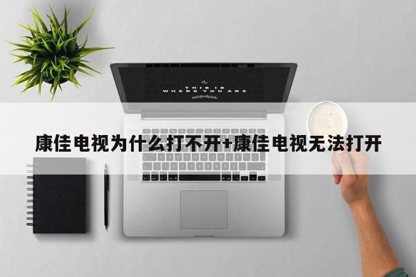 康佳电视为什么打不开+康佳电视无法打开
