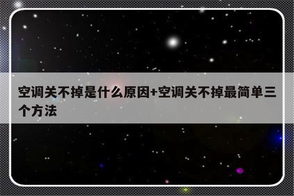 空调关不掉是什么原因+空调关不掉最简单三个方法