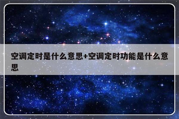 空调定时是什么意思+空调定时功能是什么意思