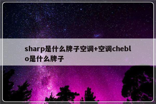 sharp是什么牌子空调+空调cheblo是什么牌子