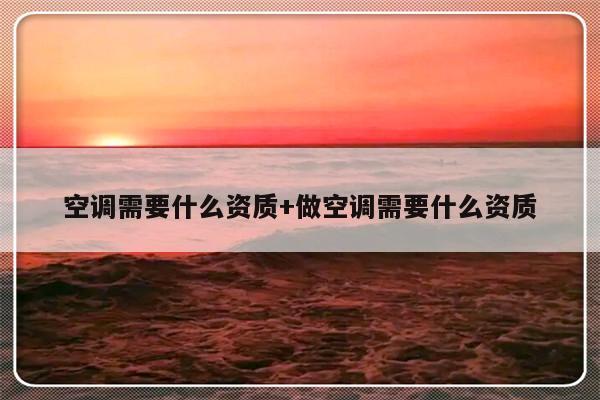 空调需要什么资质+做空调需要什么资质