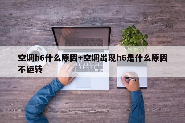 空调h6什么原因+空调出现h6是什么原因不运转