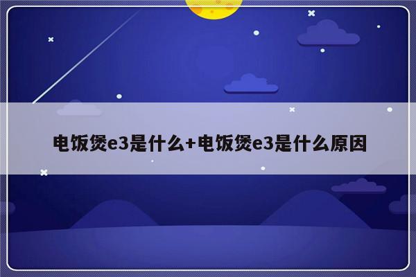 电饭煲e3是什么+电饭煲e3是什么原因