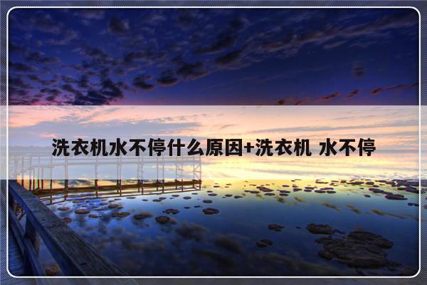 洗衣机水不停什么原因+洗衣机 水不停