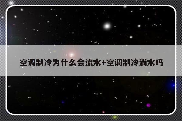 空调制冷为什么会流水+空调制冷淌水吗