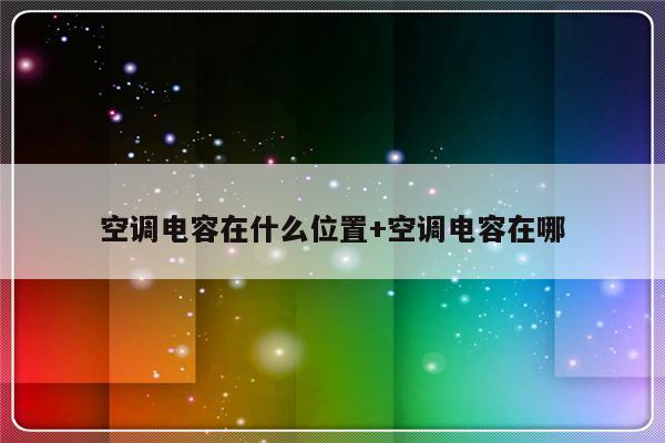 空调电容在什么位置+空调电容在哪