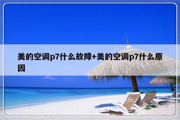 美的空调p7什么故障+美的空调p7什么原因