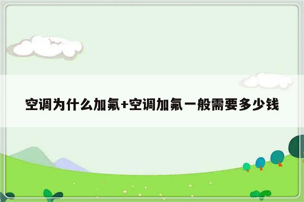 空调为什么加氟+空调加氟一般需要多少钱