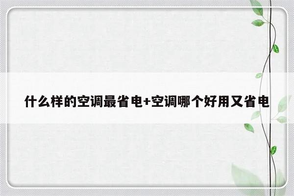 什么样的空调最省电+空调哪个好用又省电