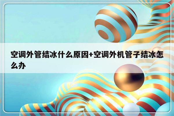 空调外管结冰什么原因+空调外机管子结冰怎么办