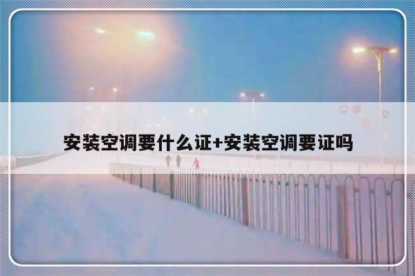 安装空调要什么证+安装空调要证吗