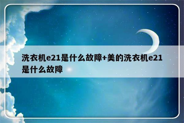 洗衣机e21是什么故障+美的洗衣机e21是什么故障
