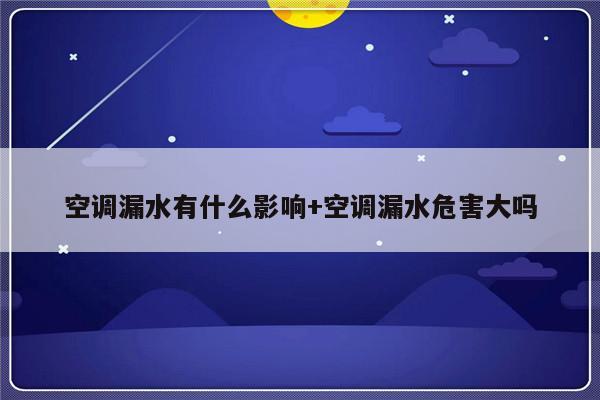 空调漏水有什么影响+空调漏水危害大吗