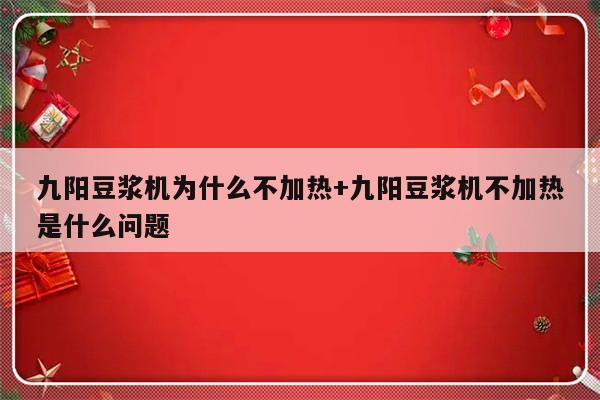 九阳豆浆机为什么不加热+九阳豆浆机不加热是什么问题