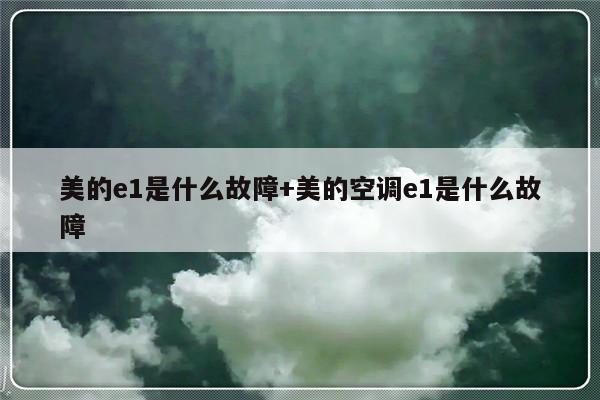 美的e1是什么故障+美的空调e1是什么故障