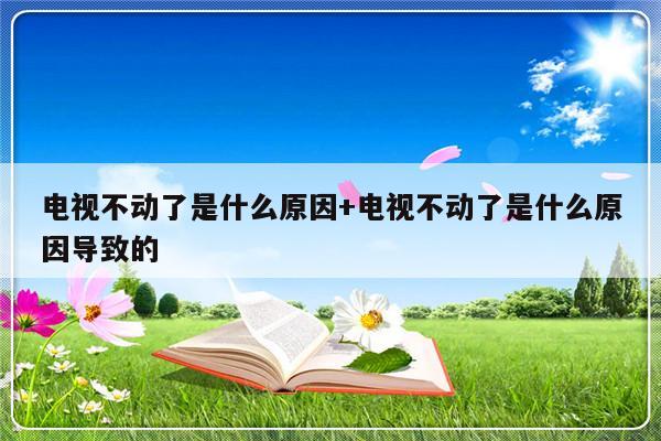 电视不动了是什么原因+电视不动了是什么原因导致的