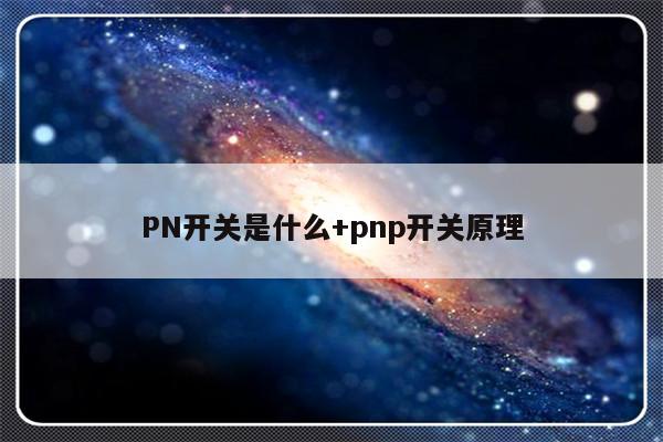 PN开关是什么+pnp开关原理