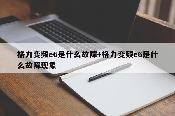 格力变频e6是什么故障+格力变频e6是什么故障现象